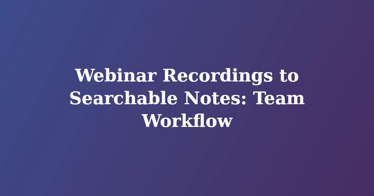 Featured image for Webinar Recordings to Searchable Notes: Team Workflow