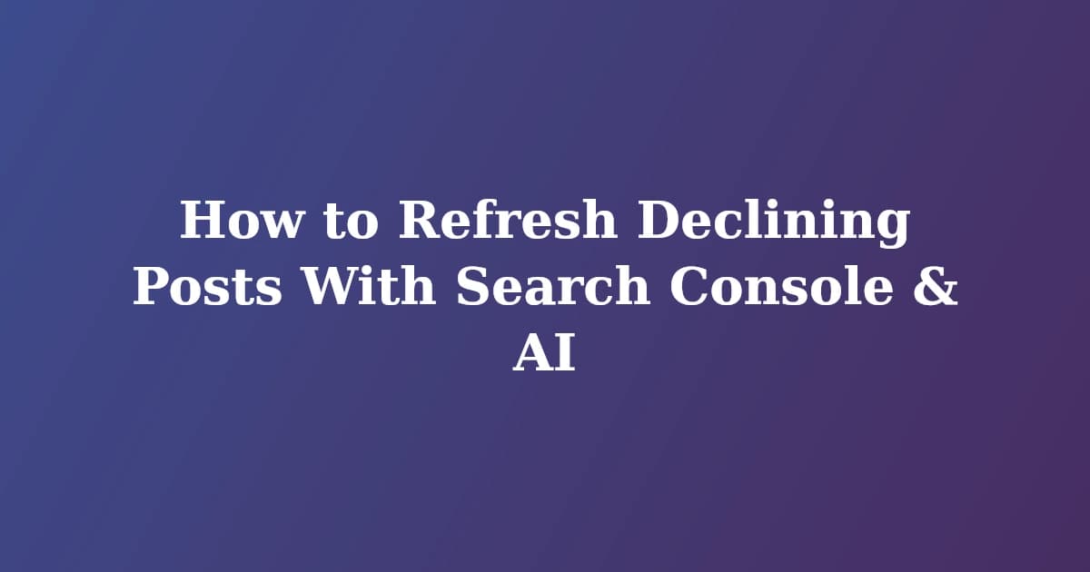 Featured image for How to Refresh Declining Posts With Search Console & AI